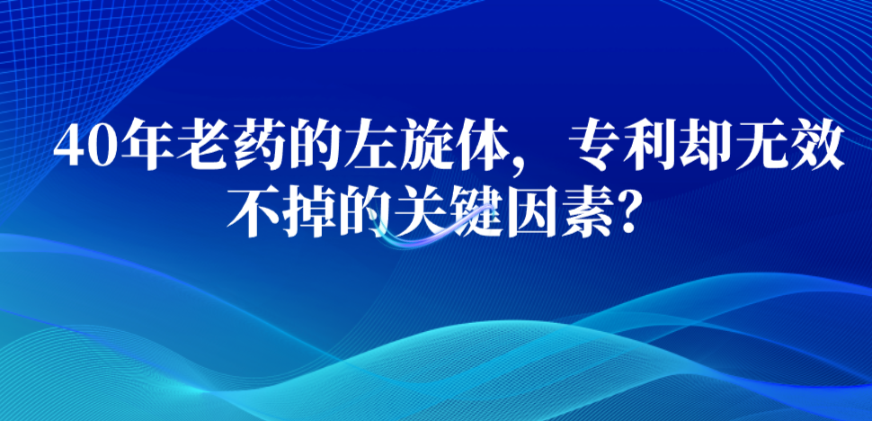 40年老藥的左旋體，專利卻無效不掉的關(guān)鍵因素？