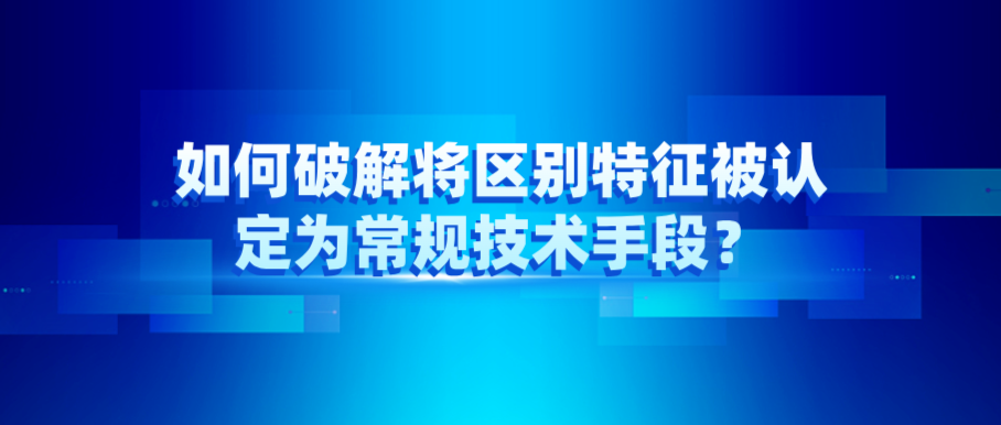 如何破解將區(qū)別特征被認(rèn)定為常規(guī)技術(shù)手段？
