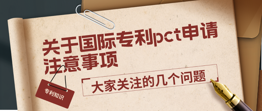 關(guān)于國際專利pct申請(qǐng)注意事項(xiàng)，大家關(guān)注的幾個(gè)問題
