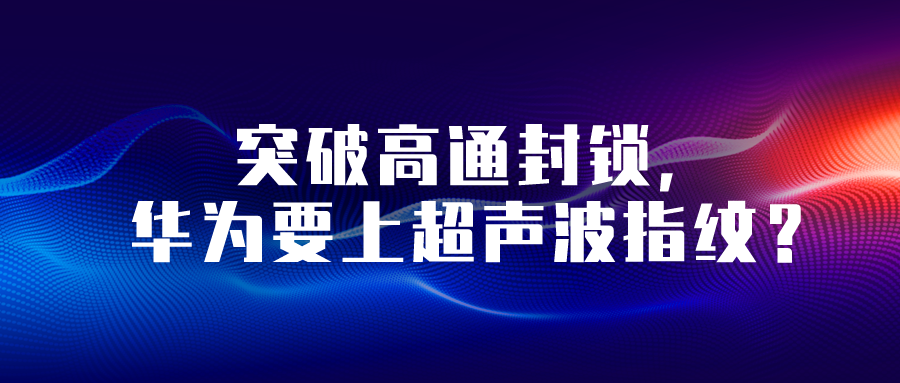 突破高通封鎖，華為要上超聲波指紋？