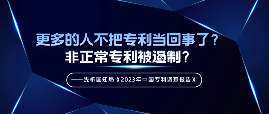 更多的人不把專利當(dāng)回事了？非正常專利被遏制？——淺析國知局《2023年中國專利調(diào)查報告》