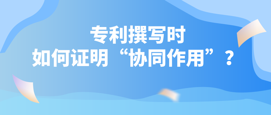 專利撰寫時(shí)如何證明“協(xié)同作用”？