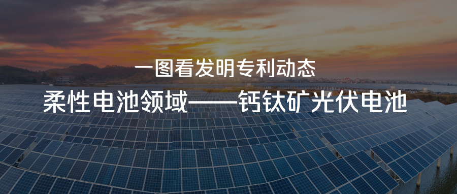 一圖看發(fā)明專(zhuān)利動(dòng)態(tài)｜柔性電池領(lǐng)域——鈣鈦礦光伏電池