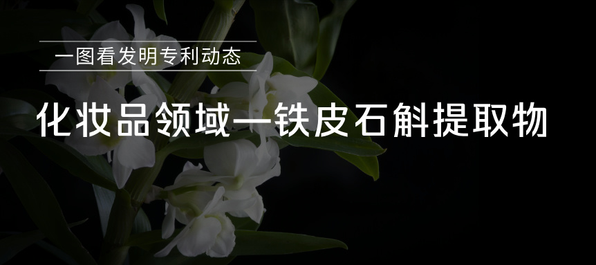  一圖看發(fā)明專(zhuān)利動(dòng)態(tài)｜化妝品領(lǐng)域——鐵皮石斛提取物
